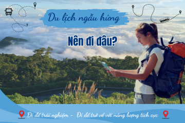Du lịch ngẫu hứng nên đi đâu? Gợi ý những địa điểm đáng thử, cực chill
